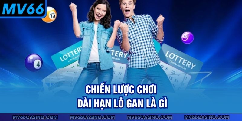 Chiến lược chơi dài hạn lô gan là gì Chiến lược chơi dài hạn lô gan là gì