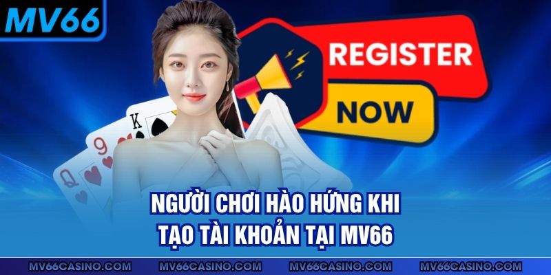 Người chơi hào hứng khi tạo tài khoản tại MV66 Người chơi hào hứng khi tạo tài khoản tại MV66