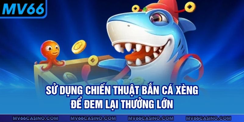 Sử dụng chiến thuật bắn cá xèng để đem lại thưởng lớn Sử dụng chiến thuật bắn cá xèng để đem lại thưởng lớn