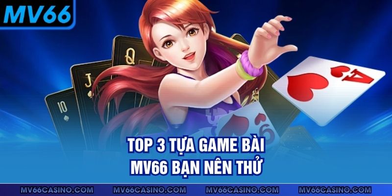 Top 3 tựa game bài MV66 bạn nên thử Top 3 tựa game bài MV66 bạn nên thử